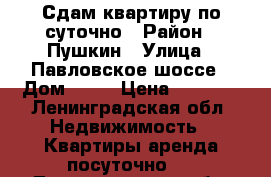 Сдам квартиру по суточно › Район ­ Пушкин › Улица ­ Павловское шоссе › Дом ­ 25 › Цена ­ 1 600 - Ленинградская обл. Недвижимость » Квартиры аренда посуточно   . Ленинградская обл.